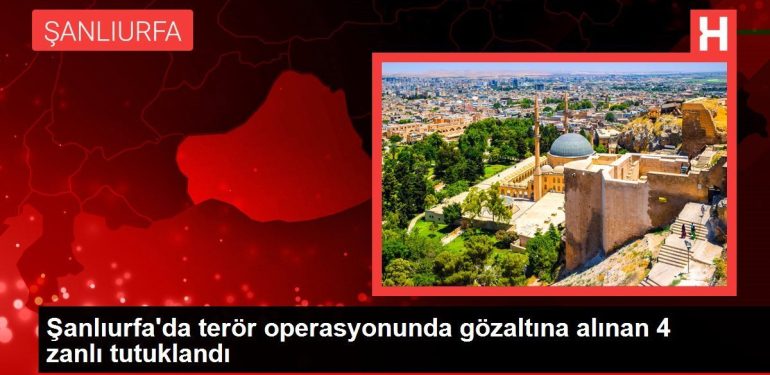 Şanlıurfa haberleri | Şanlıurfa'da terör operasyonunda gözaltına alınan 4 zanlı tutuklandı